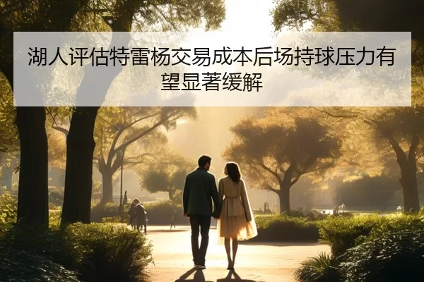 湖人评估特雷杨交易成本后场持球压力有望显著缓解
