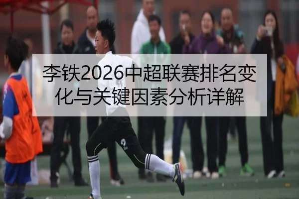 李铁2026中超联赛排名变化与关键因素分析详解